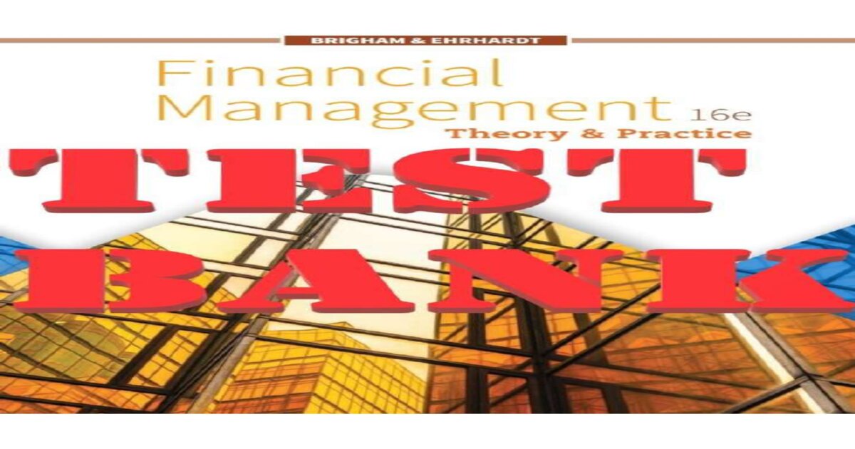 TEST BANK for Financial Management: Theory & Practice 16th Edition Eugene F. Brigham & Michael C. Ehrhardt. Complete Chapters 1-26